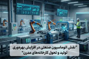 نقش اتوماسیون صنعتی در افزایش بهره‌وری تولید و تحول کارخانه‌های مدرن